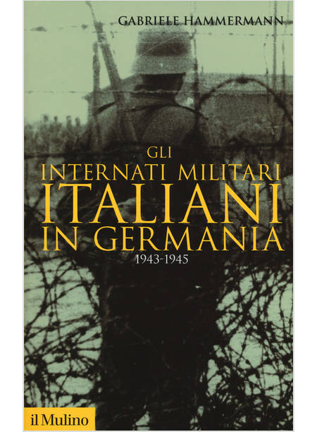 GLI INTERNATI MILITARI ITALIANI IN GERMANIA 1943-1945 