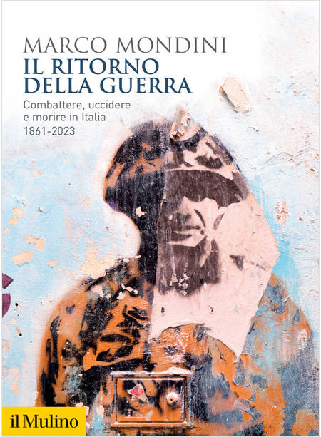 IL RITORNO DELLA GUERRA COMBATTERE, UCCIDERE E MORIRE IN ITALIA 1861-2023 