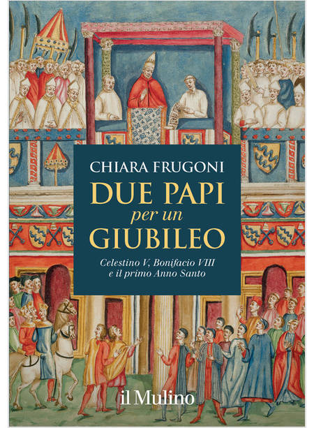 DUE PAPI PER UN GIUBILEO CELESTINO V, BONIFACIO VIII E IL PRIMO ANNO SANTO