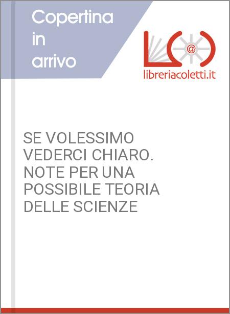 SE VOLESSIMO VEDERCI CHIARO. NOTE PER UNA POSSIBILE TEORIA DELLE SCIENZE