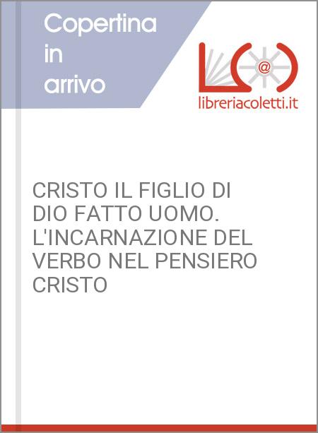 CRISTO IL FIGLIO DI DIO FATTO UOMO. L'INCARNAZIONE DEL VERBO NEL PENSIERO CRISTO