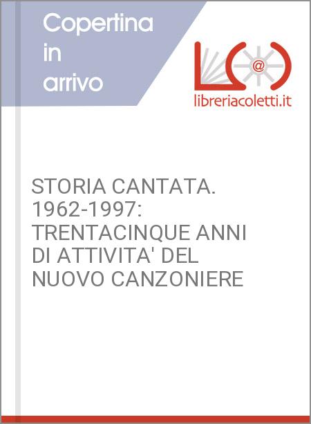 STORIA CANTATA. 1962-1997: TRENTACINQUE ANNI DI ATTIVITA' DEL NUOVO CANZONIERE