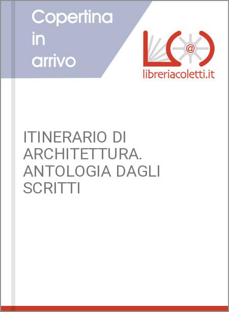 ITINERARIO DI ARCHITETTURA. ANTOLOGIA DAGLI SCRITTI