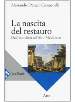 NASCITA DEL RESTAURO. DALL'ANTICHITA' ALL'ALTO MEDIOEVO (LA)