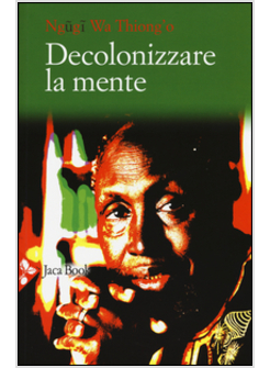 DECOLONIZZARE LA MENTE. LA POLITICA DELLA LINGUA NELLA LETTERATURA AFRICANA