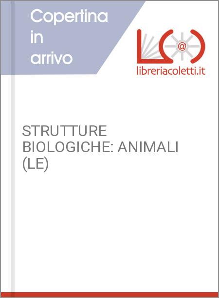 STRUTTURE BIOLOGICHE: ANIMALI (LE)