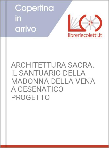 ARCHITETTURA SACRA. IL SANTUARIO DELLA MADONNA DELLA VENA A CESENATICO PROGETTO