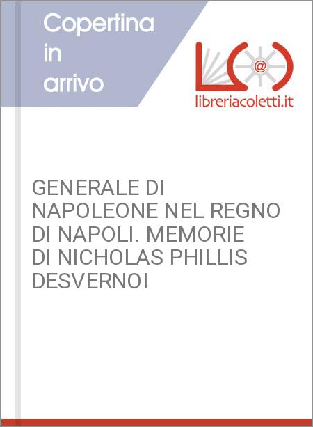 GENERALE DI NAPOLEONE NEL REGNO DI NAPOLI. MEMORIE DI NICHOLAS PHILLIS DESVERNOI