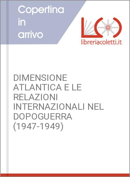 DIMENSIONE ATLANTICA E LE RELAZIONI INTERNAZIONALI NEL DOPOGUERRA (1947-1949)