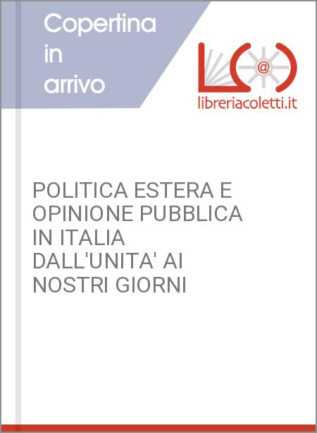 POLITICA ESTERA E OPINIONE PUBBLICA IN ITALIA DALL'UNITA' AI NOSTRI GIORNI