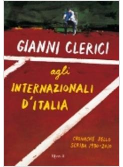 GIANNI CLERICI AGLI INTERNAZIONALI D'ITALIA CRONACHE DELLO SCRIBA 1930 - 2010