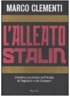 ALLEATO STALIN ITALIA. L'OMBRA SOVIETICA SULL'ITALIA DI TOGLIATTI E DE GASP (L')