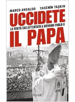 UCCIDETE IL PAPA LA VERITA' SULL'ATTENTATO A GIOVANNI PAOLO II