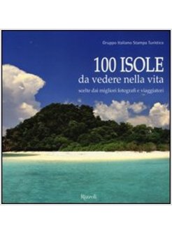 100 ISOLE DA VEDERE NELLA VITA SCELTE DAI MIGLIORI FOTOGRAFI E VIAGGIATORI