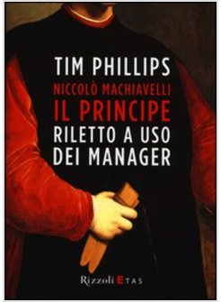 NICCOLO' MACHIAVELLI. IL PRINCIPE RILETTO A USO DEI MANAGER