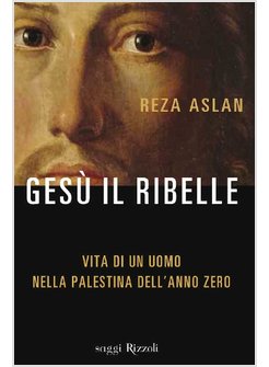 GESU' IL RIBELLE. VITA DI UN UOMO NELLA PALESTINA DELL'ANNO ZERO