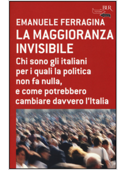 LA MAGGIORANZA INVISIBILE. CHI SONO GLI ITALIANI PER I QUALI LA POLITICA NON FA