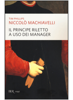 NICCOLO' MACHIAVELLI. IL PRINCIPE RILETTO A USO DEI MANAGER