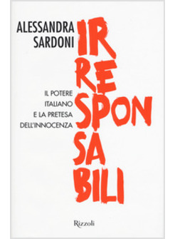 IRRESPONSABILI. IL POTERE ITALIANO E LA PRETESA DELL'INNOCENZA