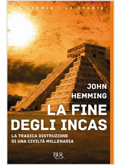 LA FINE DEGLI INCAS. LA TRAGICA DISTRUZIONE DI UNA CIVILTA' MILLENARIA