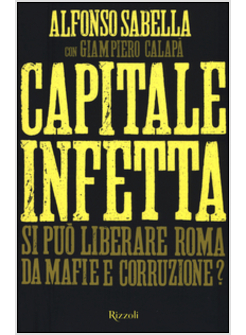 CAPITALE INFETTA. SI PUO' LIBERARE ROMA DA MAFIE E CORRUZIONE?