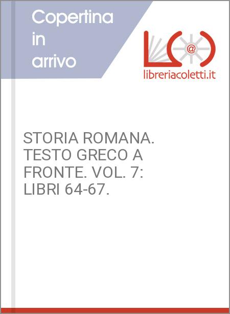 STORIA ROMANA. TESTO GRECO A FRONTE. VOL. 7: LIBRI 64-67.