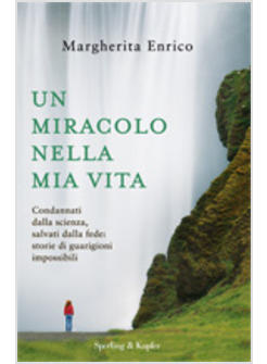 UN MIRACOLO NELLA MIA VITA  CONDANNATI DALLA SCIENZA SALVATI DALLA FEDE STORIE D