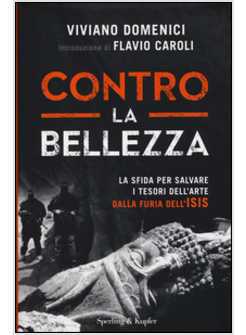 CONTRO LA BELLEZZA LA SFIDA PER SALVARE I TESORI DELL'ARTE DALLA FURIA DELL'ISIS