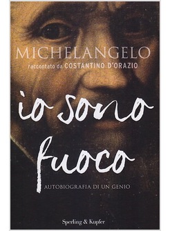 MICHELANGELO IO SONO FUOCO AUTOBIOGRAFIA DI UN GENIO