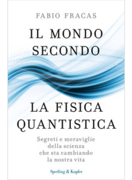 IL MONDO SECONDO LA FISICA QUANTISTICA. SEGRETI E MERAVIGLIE DELLA SCIENZA 