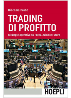 TRADING DI PROFITTO. STRATEGIE OPERATIVE SU FOREX, AZIONI E FUTURE