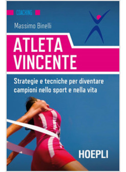 ATLETA VINCENTE. STRATEGIE E TECNICHE PER DIVENTARE CAMPIONI NELLO SPORT E NELLA