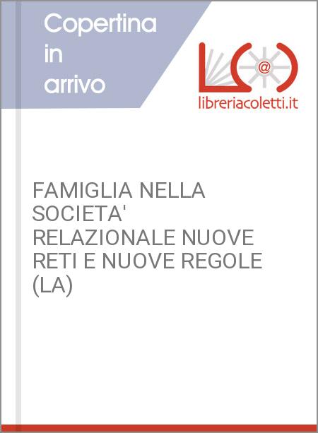 FAMIGLIA NELLA SOCIETA' RELAZIONALE NUOVE RETI E NUOVE REGOLE (LA)