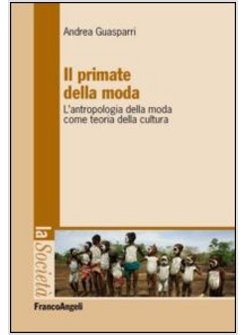 PRIMATE DELLA MODA. L'ANTROPOLOGIA DELLA MODA COME TEORIA DELLA CULTURA (IL)