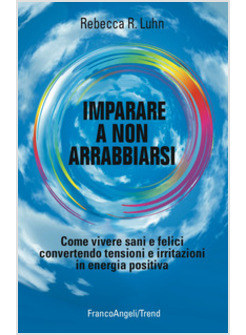 IMPARARE A NON ARRABBIARSI COME VIVERE SANI E FELICI CONVERTENDO TENSIONI E