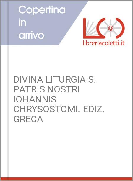 DIVINA LITURGIA S. PATRIS NOSTRI IOHANNIS CHRYSOSTOMI. EDIZ. GRECA
