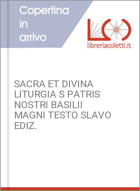 SACRA ET DIVINA LITURGIA S PATRIS NOSTRI BASILII MAGNI TESTO SLAVO EDIZ.