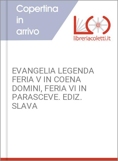 EVANGELIA LEGENDA FERIA V IN COENA DOMINI, FERIA VI IN PARASCEVE. EDIZ. SLAVA