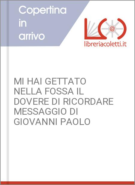 MI HAI GETTATO NELLA FOSSA IL DOVERE DI RICORDARE MESSAGGIO DI GIOVANNI PAOLO