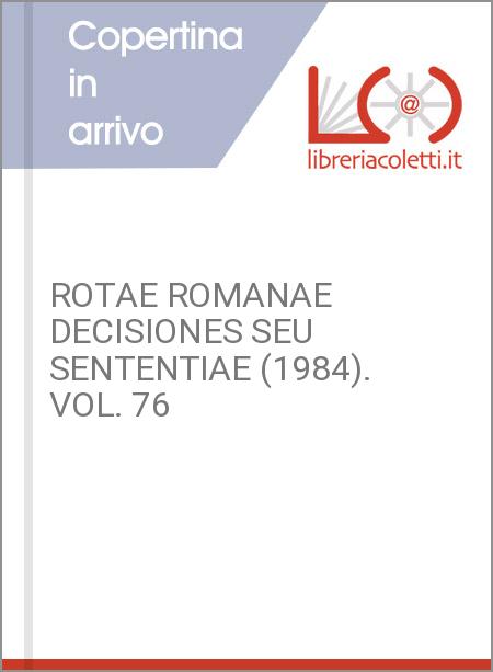 ROTAE ROMANAE DECISIONES SEU SENTENTIAE (1984). VOL. 76