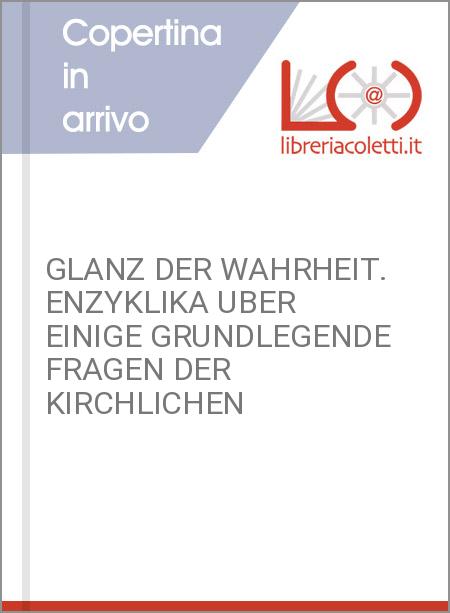 GLANZ DER WAHRHEIT. ENZYKLIKA UBER EINIGE GRUNDLEGENDE FRAGEN DER KIRCHLICHEN