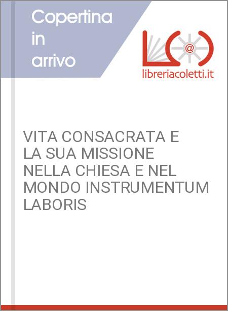 VITA CONSACRATA E LA SUA MISSIONE NELLA CHIESA E NEL MONDO INSTRUMENTUM LABORIS