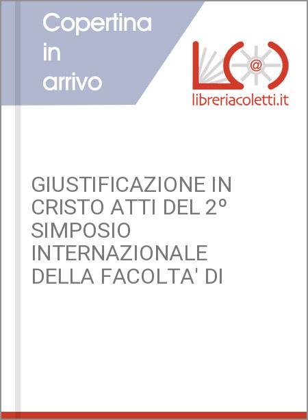 GIUSTIFICAZIONE IN CRISTO ATTI DEL 2º SIMPOSIO INTERNAZIONALE DELLA FACOLTA' DI