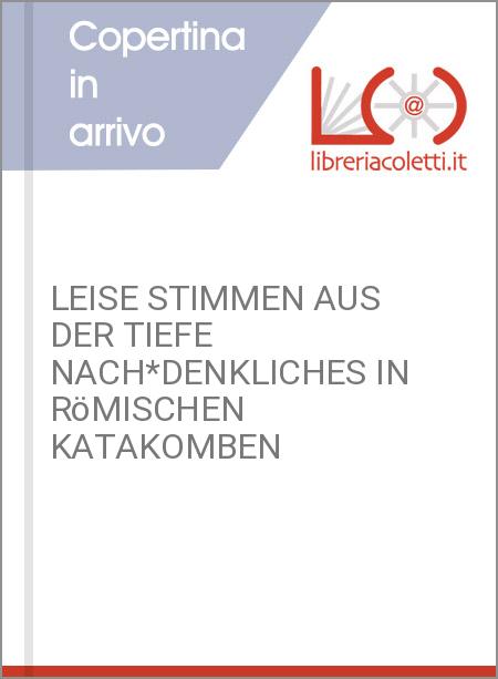 LEISE STIMMEN AUS DER TIEFE NACH*DENKLICHES IN RöMISCHEN KATAKOMBEN