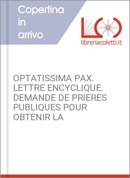 OPTATISSIMA PAX. LETTRE ENCYCLIQUE. DEMANDE DE PRIERES PUBLIQUES POUR OBTENIR LA