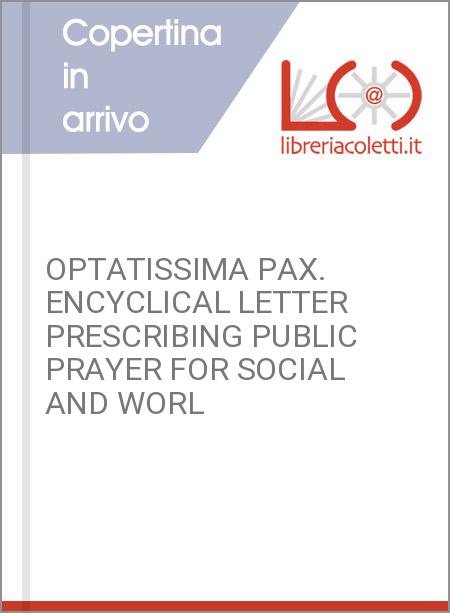 OPTATISSIMA PAX. ENCYCLICAL LETTER PRESCRIBING PUBLIC PRAYER FOR SOCIAL AND WORL