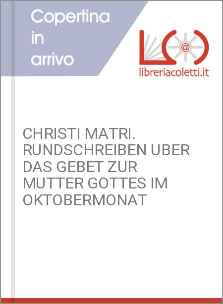 CHRISTI MATRI. RUNDSCHREIBEN UBER DAS GEBET ZUR MUTTER GOTTES IM OKTOBERMONAT