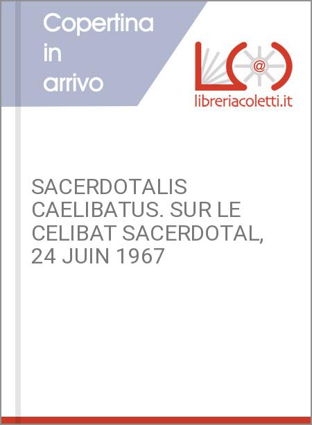SACERDOTALIS CAELIBATUS. SUR LE CELIBAT SACERDOTAL, 24 JUIN 1967