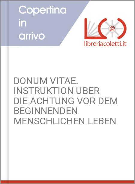 DONUM VITAE. INSTRUKTION UBER DIE ACHTUNG VOR DEM BEGINNENDEN MENSCHLICHEN LEBEN