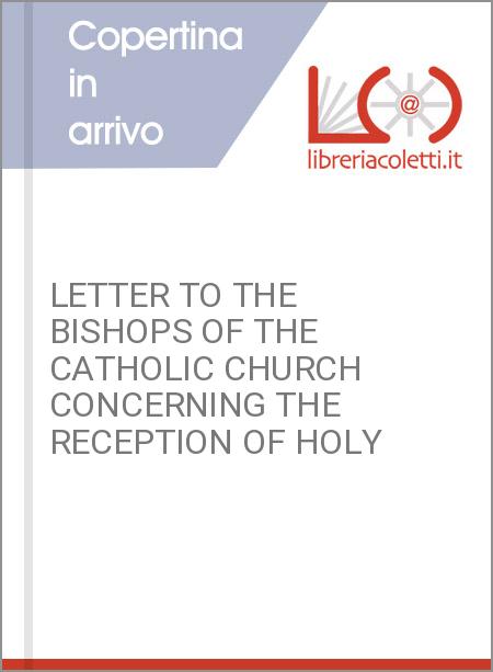 LETTER TO THE BISHOPS OF THE CATHOLIC CHURCH CONCERNING THE RECEPTION OF HOLY